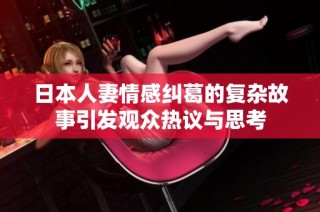 日本人妻情感纠葛的复杂故事引发观众热议与思考