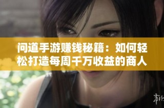 问道手游赚钱秘籍：如何轻松打造每周千万收益的商人之路