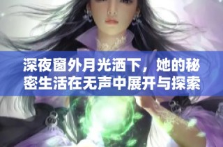 深夜窗外月光洒下，她的秘密生活在无声中展开与探索