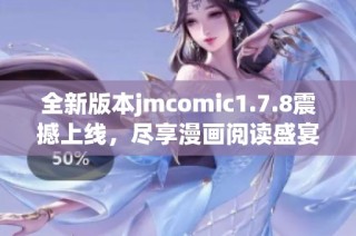 全新版本jmcomic1.7.8震撼上线，尽享漫画阅读盛宴！