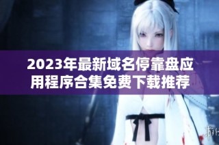 2023年最新域名停靠盘应用程序合集免费下载推荐