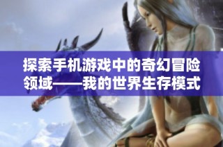 探索手机游戏中的奇幻冒险领域——我的世界生存模式全面解析