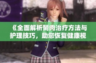 《全面解析胬肉治疗方法与护理技巧，助您恢复健康视力》