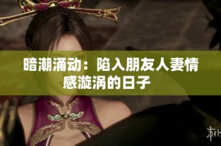 暗潮涌动：陷入朋友人妻情感漩涡的日子  