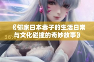 《邻家日本妻子的生活日常与文化碰撞的奇妙故事》