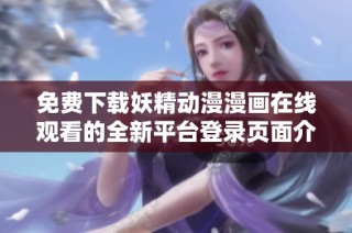 免费下载妖精动漫漫画在线观看的全新平台登录页面介绍