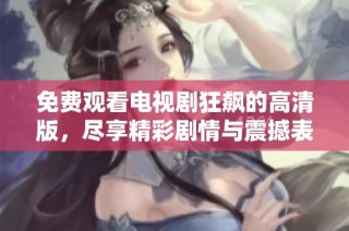 免费观看电视剧狂飙的高清版，尽享精彩剧情与震撼表演
