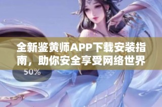 全新鉴黄师APP下载安装指南，助你安全享受网络世界
