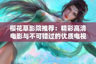 樱花草影院推荐：精彩高清电影与不可错过的优质电视剧合集