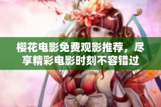 樱花电影免费观影推荐，尽享精彩电影时刻不容错过