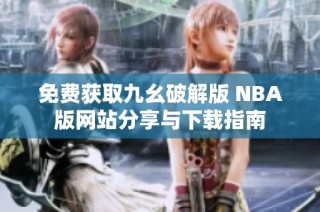 免费获取九幺破解版 NBA版网站分享与下载指南