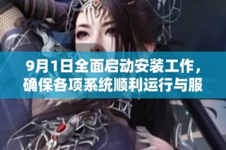 9月1日全面启动安装工作，确保各项系统顺利运行与服务提升