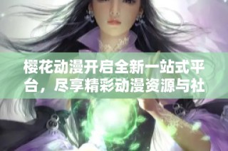 樱花动漫开启全新一站式平台，尽享精彩动漫资源与社区体验