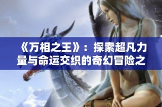 《万相之王》：探索超凡力量与命运交织的奇幻冒险之旅