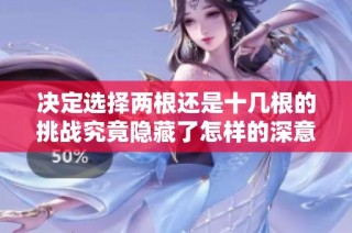 决定选择两根还是十几根的挑战究竟隐藏了怎样的深意和选择标准