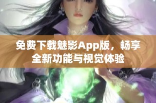 免费下载魅影App版，畅享全新功能与视觉体验