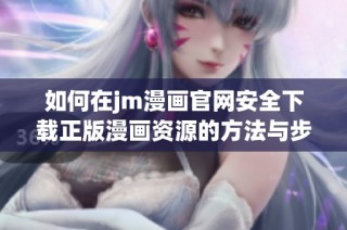 如何在jm漫画官网安全下载正版漫画资源的方法与步骤分析