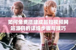 如何免费搭建成品短视频网站源码的详细步骤与技巧