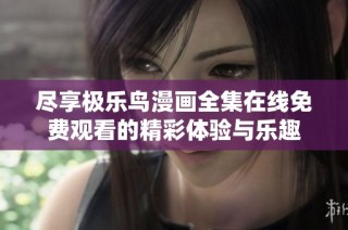 尽享极乐鸟漫画全集在线免费观看的精彩体验与乐趣