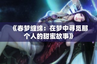 《春梦缠绵：在梦中寻觅那个人的甜蜜故事》