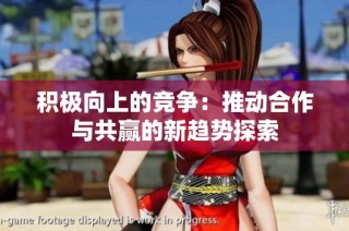 积极向上的竞争：推动合作与共赢的新趋势探索