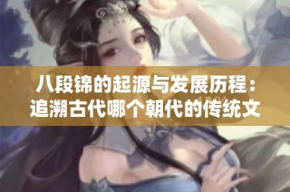 八段锦的起源与发展历程：追溯古代哪个朝代的传统文化
