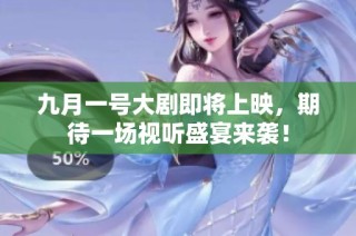 九月一号大剧即将上映，期待一场视听盛宴来袭！