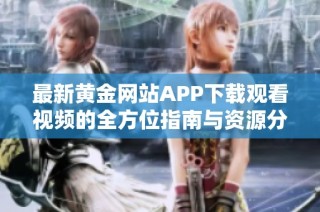 最新黄金网站APP下载观看视频的全方位指南与资源分享