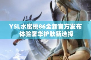 YSL水蜜桃86全新官方发布 体验奢华护肤新选择