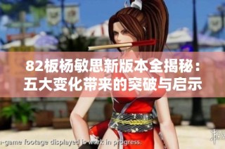 82板杨敏思新版本全揭秘：五大变化带来的突破与启示