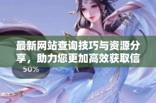 最新网站查询技巧与资源分享，助力您更加高效获取信息