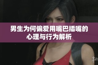 男生为何偏爱用嘴巴插嘴的心理与行为解析