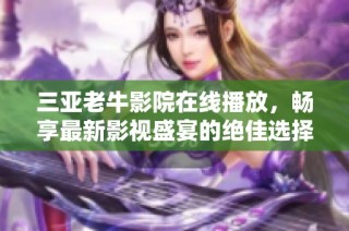 三亚老牛影院在线播放，畅享最新影视盛宴的绝佳选择