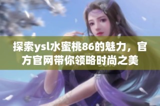 探索ysl水蜜桃86的魅力，官方官网带你领略时尚之美