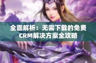全面解析：无需下载的免费CRM解决方案全攻略