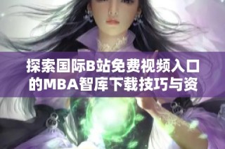 探索国际B站免费视频入口的MBA智库下载技巧与资源分享