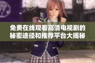 免费在线观看高清电视剧的秘密途径和推荐平台大揭秘