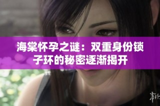 海棠怀孕之谜：双重身份锁子环的秘密逐渐揭开
