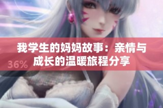我学生的妈妈故事：亲情与成长的温暖旅程分享