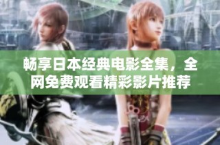 畅享日本经典电影全集，全网免费观看精彩影片推荐
