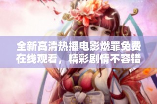 全新高清热播电影燃罪免费在线观看，精彩剧情不容错过