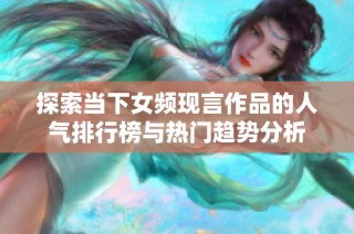 探索当下女频现言作品的人气排行榜与热门趋势分析