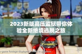 2023新版高压监狱带你体验全新绝境逃脱之旅