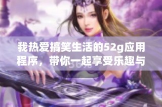 我热爱搞笑生活的52g应用程序，带你一起享受乐趣与欢乐