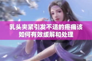 乳头夹紧引发不适的疼痛该如何有效缓解和处理