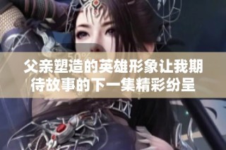父亲塑造的英雄形象让我期待故事的下一集精彩纷呈