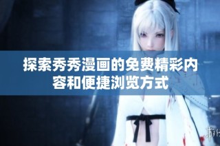 探索秀秀漫画的免费精彩内容和便捷浏览方式