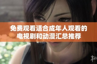免费观看适合成年人观看的电视剧和动漫汇总推荐