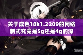 关于成色18k1.2209的网络制式究竟是5g还是4g的深入分析