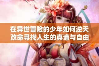 在异世冒险的少年如何逆天改命寻找人生的真谛与自由